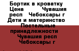 Бортик в кроватку › Цена ­ 400 - Чувашия респ., Чебоксары г. Дети и материнство » Постельные принадлежности   . Чувашия респ.,Чебоксары г.